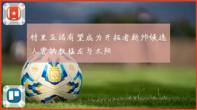 特里亚诺有望成为开拓者新帅候选人曾执教猛龙与太阳