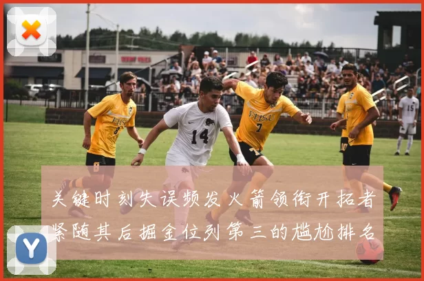 关键时刻失误频发火箭领衔开拓者紧随其后掘金位列第三的尴尬排名