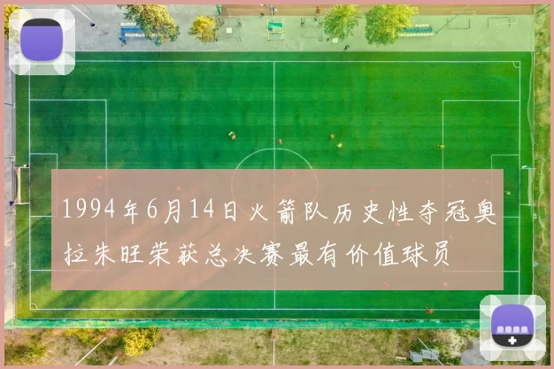1994年6月14日火箭队历史性夺冠奥拉朱旺荣获总决赛最有价值球员