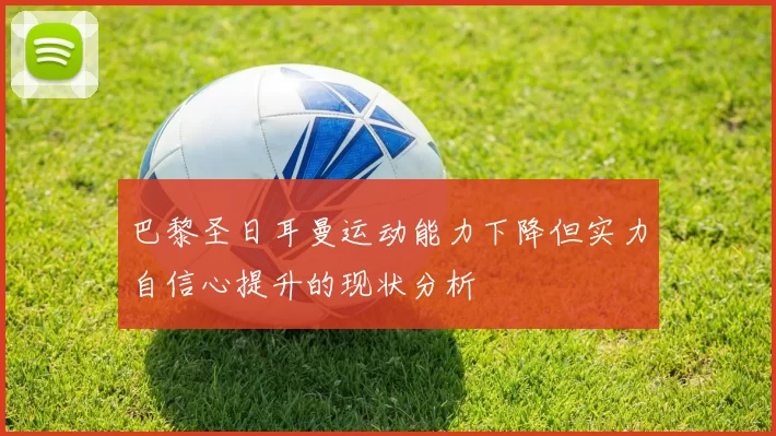 巴黎圣日耳曼运动能力下降但实力自信心提升的现状分析