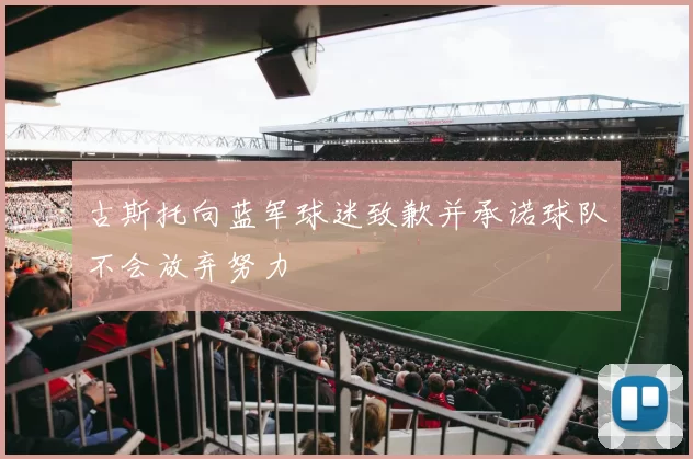 古斯托向蓝军球迷致歉并承诺球队不会放弃努力