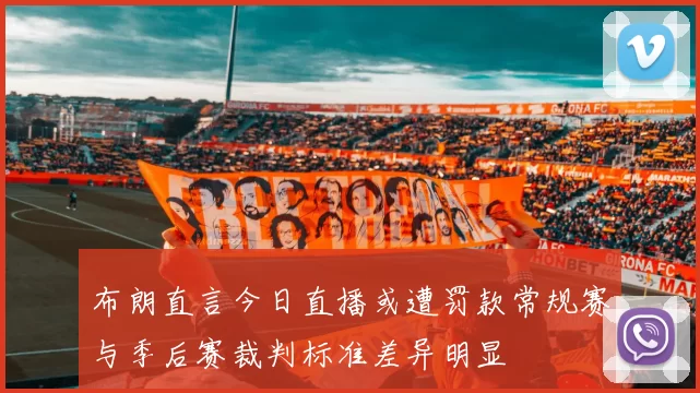 布朗直言今日直播或遭罚款常规赛与季后赛裁判标准差异明显