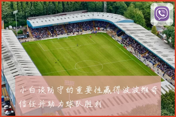 小白谈防守的重要性赢得波波维奇信任并助力球队胜利