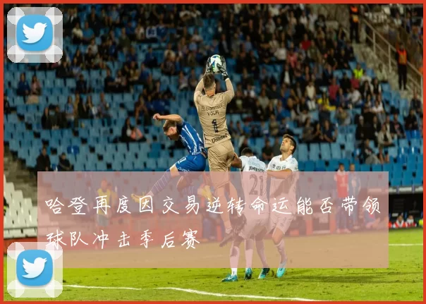 哈登再度因交易逆转命运能否带领球队冲击季后赛